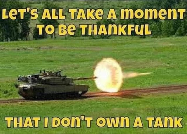 Be thankful I don't own a tank