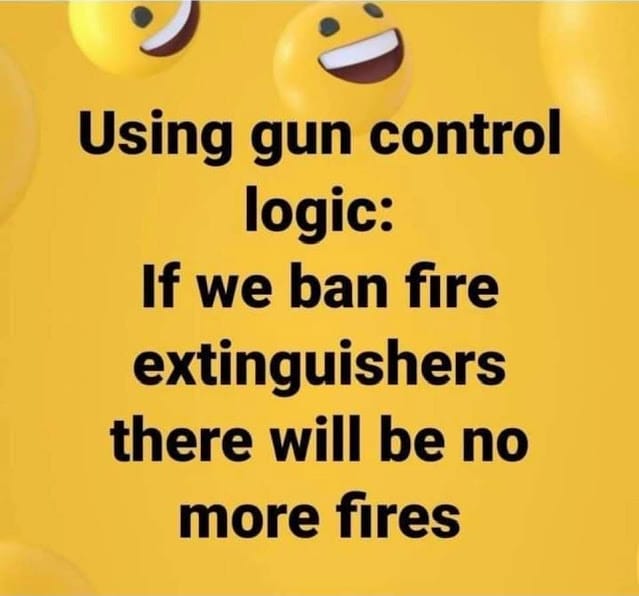 Gun control logic: if we ban fire extinguishers there will be no fires