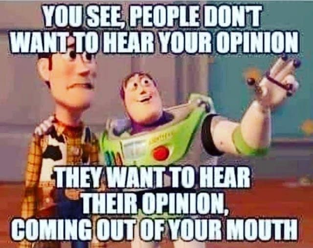 People want to hear their opinion coming out of your mouth
