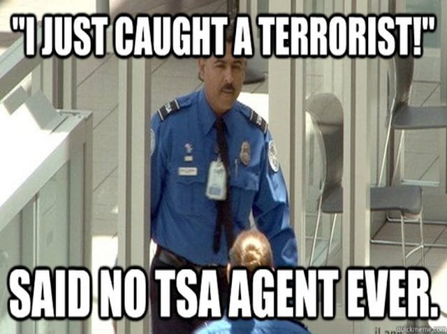 "I just caught a terrorist!" said no TSA Agent ever.