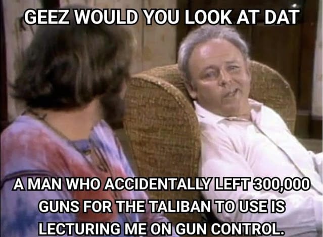 Biden left 300K guns to the Taliban and is lecturing me on gun control!