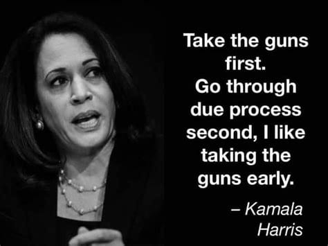 A grayscale image of Kamala Harris with a quote attributed to her that reads, "Take the guns first. Go through due process second, I like taking the guns early.